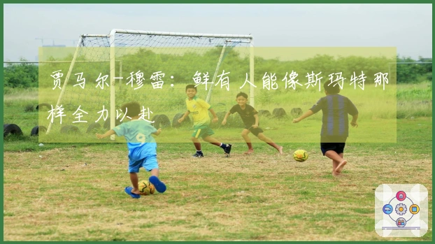 贾马尔-穆雷：鲜有人能像斯玛特那样全力以赴