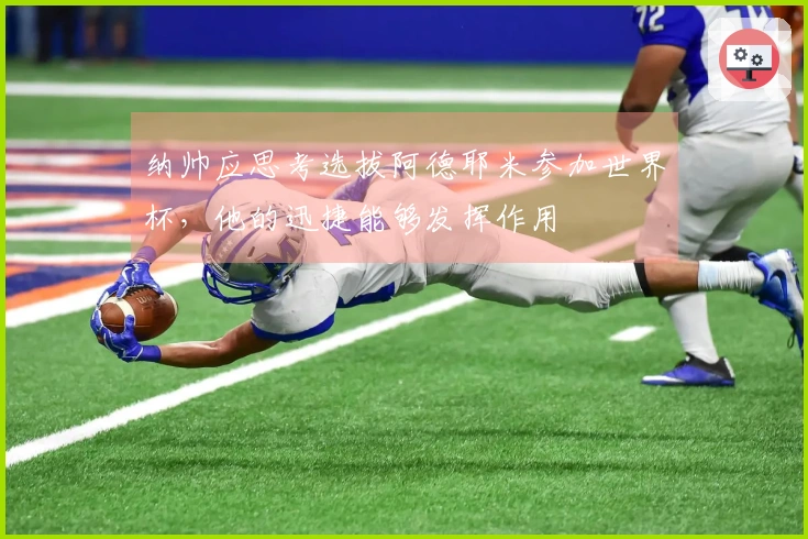 纳帅应思考选拔阿德耶米参加世界杯，他的迅捷能够发挥作用