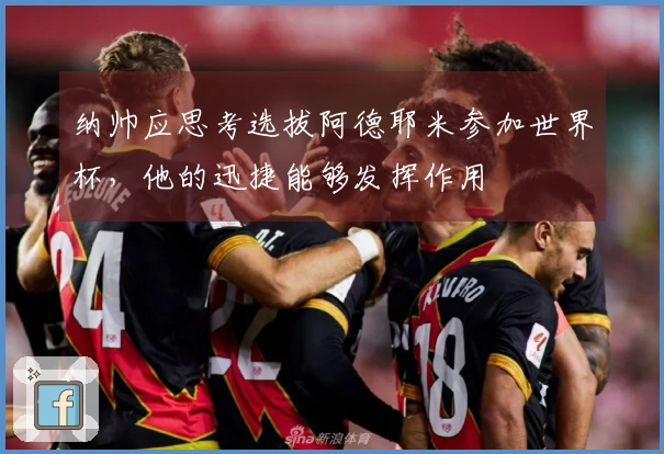 纳帅应思考选拔阿德耶米参加世界杯，他的迅捷能够发挥作用